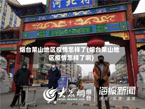 烟台莱山地区疫情怎样了(烟台莱山地区疫情怎样了啊)-第3张图片