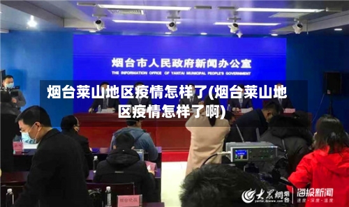 烟台莱山地区疫情怎样了(烟台莱山地区疫情怎样了啊)-第1张图片