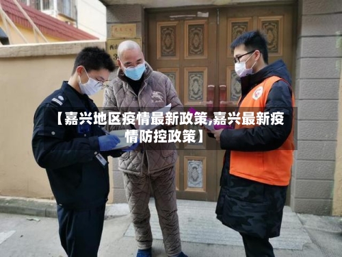 【嘉兴地区疫情最新政策,嘉兴最新疫情防控政策】-第1张图片