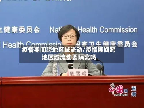 疫情期间跨地区域流动/疫情期间跨地区域流动要隔离吗-第1张图片