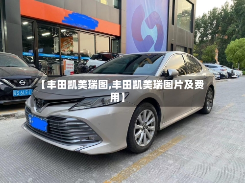 【丰田凯美瑞图,丰田凯美瑞图片及费用】-第3张图片