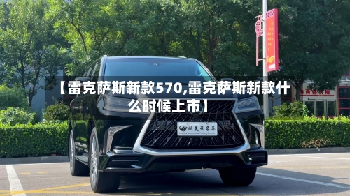 【雷克萨斯新款570,雷克萨斯新款什么时候上市】-第1张图片