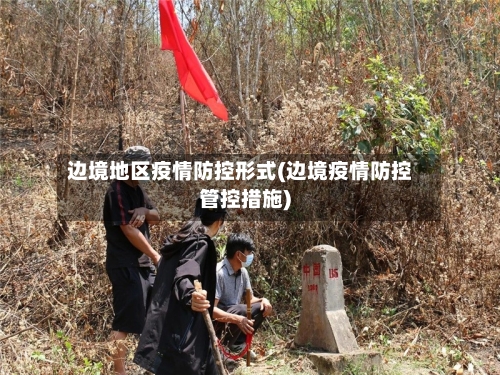 边境地区疫情防控形式(边境疫情防控管控措施)-第2张图片