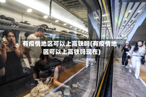 有疫情地区可以上高铁吗(有疫情地区可以上高铁吗现在)-第3张图片