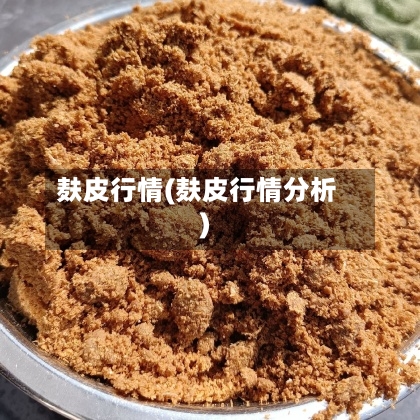 麸皮行情(麸皮行情分析)-第1张图片