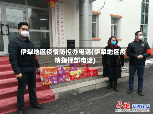 伊犁地区疫情防控办电话(伊犁地区疫情指挥部电话)-第1张图片