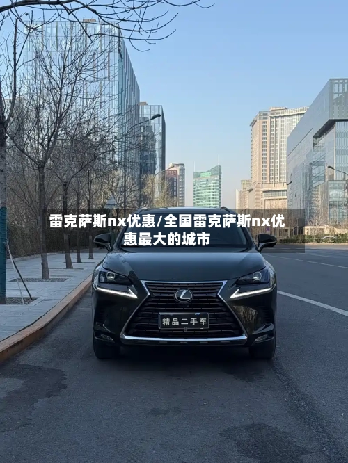 雷克萨斯nx优惠/全国雷克萨斯nx优惠最大的城市-第1张图片