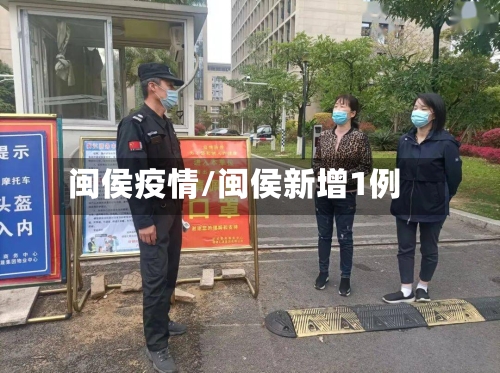 闽侯疫情/闽侯新增1例-第1张图片