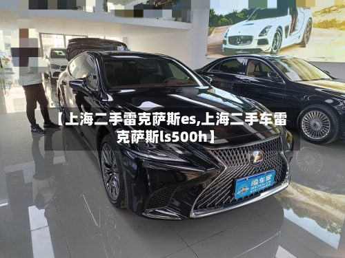 【上海二手雷克萨斯es,上海二手车雷克萨斯ls500h】-第2张图片