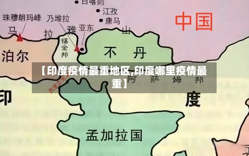 【印度疫情最重地区,印度哪里疫情最重】-第1张图片