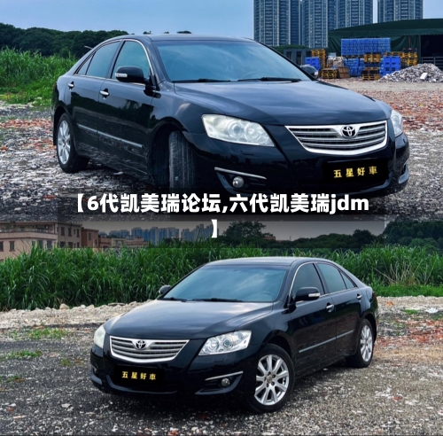 【6代凯美瑞论坛,六代凯美瑞jdm】-第1张图片