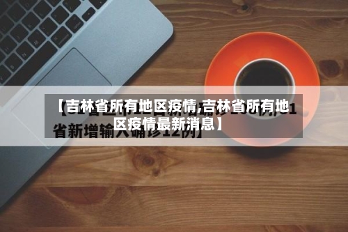 【吉林省所有地区疫情,吉林省所有地区疫情最新消息】-第3张图片