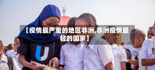 【疫情最严重的地区非洲,非洲疫情最轻的国家】-第2张图片