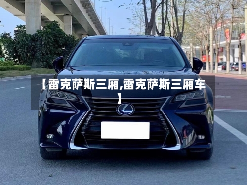 【雷克萨斯三厢,雷克萨斯三厢车】-第2张图片