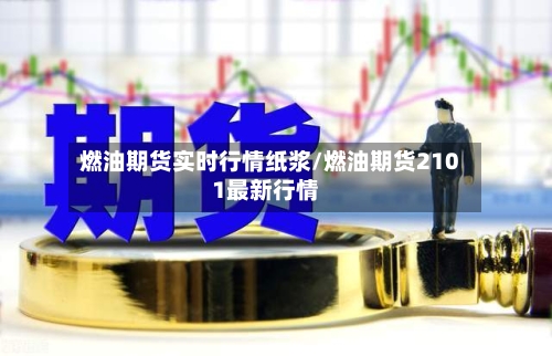 燃油期货实时行情纸浆/燃油期货2101最新行情-第1张图片