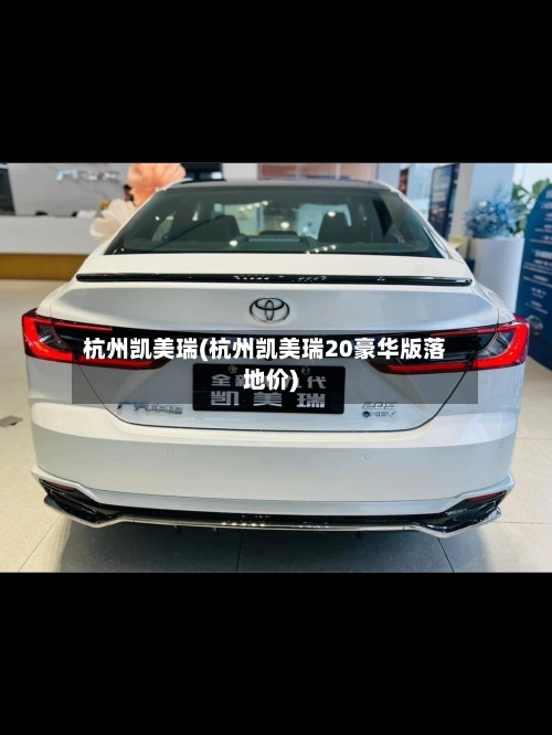 杭州凯美瑞(杭州凯美瑞20豪华版落地价)-第1张图片