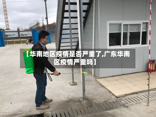 【华南地区疫情是否严重了,广东华南区疫情严重吗】-第2张图片