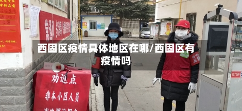 西固区疫情具体地区在哪/西固区有疫情吗-第2张图片