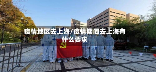 疫情地区去上海/疫情期间去上海有什么要求-第2张图片