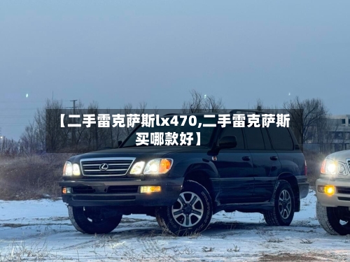 【二手雷克萨斯lx470,二手雷克萨斯买哪款好】-第2张图片