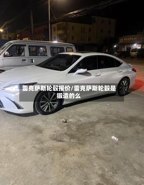 雷克萨斯轮毂报价/雷克萨斯轮毂是锻造的么-第1张图片