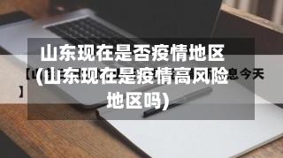山东现在是否疫情地区(山东现在是疫情高风险地区吗)-第1张图片