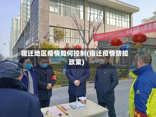 宿迁地区疫情如何控制(宿迁疫情防控政策)-第1张图片