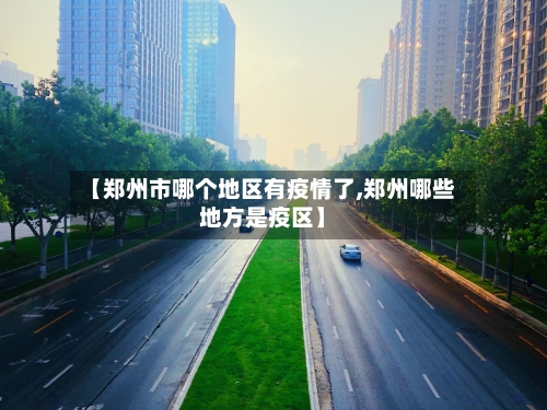 【郑州市哪个地区有疫情了,郑州哪些地方是疫区】-第2张图片