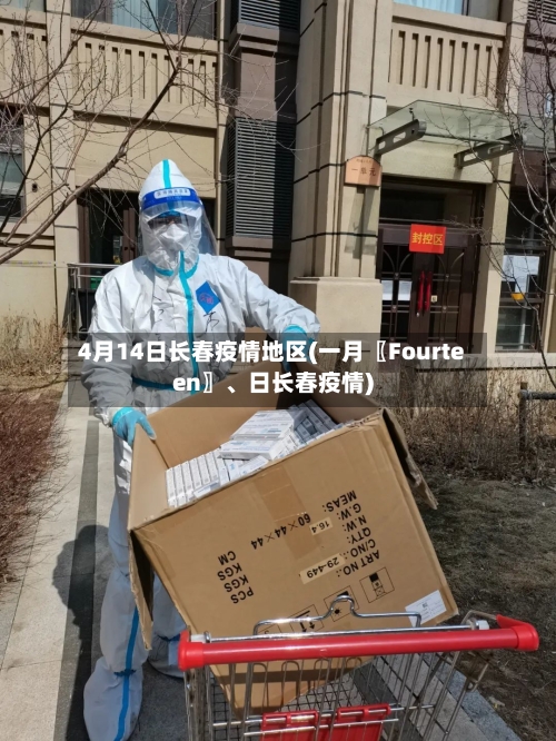 4月14日长春疫情地区(一月〖Fourteen〗	、日长春疫情)-第1张图片