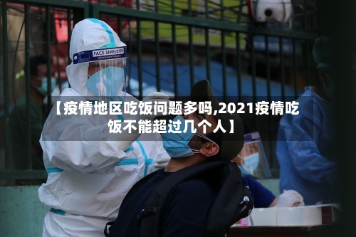 【疫情地区吃饭问题多吗,2021疫情吃饭不能超过几个人】-第2张图片