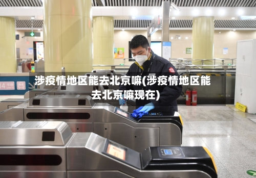 涉疫情地区能去北京嘛(涉疫情地区能去北京嘛现在)-第2张图片