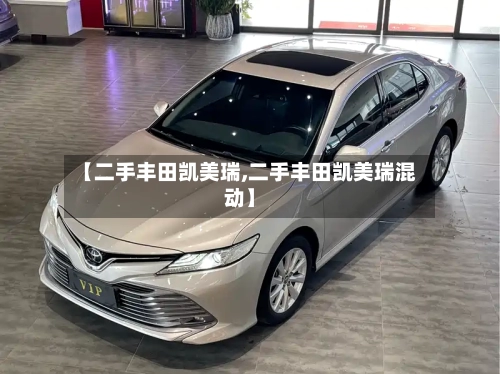 【二手丰田凯美瑞,二手丰田凯美瑞混动】-第1张图片