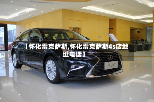 【怀化雷克萨斯,怀化雷克萨斯4s店地址电话】-第1张图片