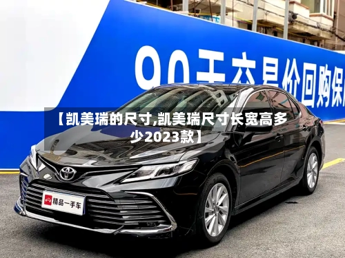 【凯美瑞的尺寸,凯美瑞尺寸长宽高多少2023款】-第1张图片