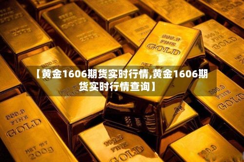 【黄金1606期货实时行情,黄金1606期货实时行情查询】-第1张图片