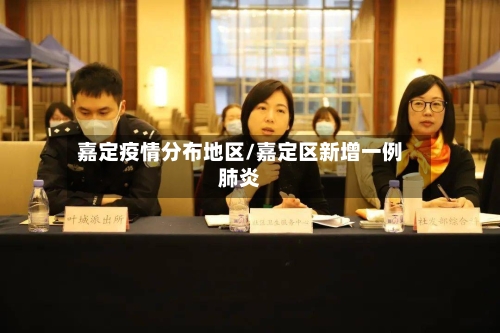 嘉定疫情分布地区/嘉定区新增一例肺炎-第3张图片