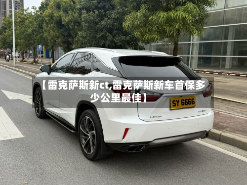 【雷克萨斯新ct,雷克萨斯新车首保多少公里最佳】-第1张图片