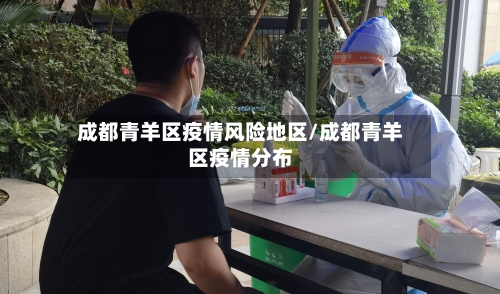 成都青羊区疫情风险地区/成都青羊区疫情分布-第3张图片