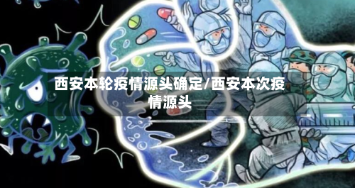 西安本轮疫情源头确定/西安本次疫情源头-第1张图片