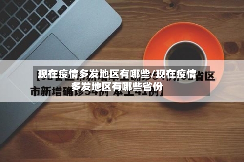 现在疫情多发地区有哪些/现在疫情多发地区有哪些省份-第1张图片