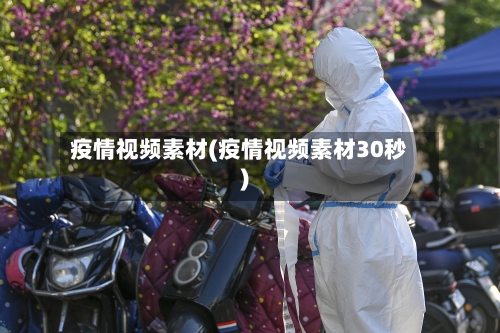 疫情视频素材(疫情视频素材30秒)-第1张图片
