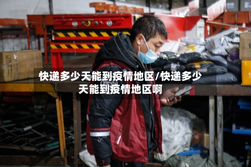 快递多少天能到疫情地区/快递多少天能到疫情地区啊-第1张图片