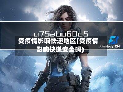 受疫情影响快递地区(受疫情影响快递安全吗)-第2张图片