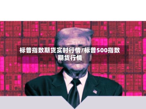 标普指数期货实时行情/标普500指数期货行情-第1张图片