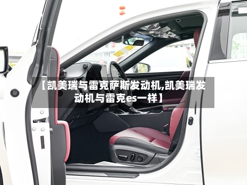 【凯美瑞与雷克萨斯发动机,凯美瑞发动机与雷克es一样】-第1张图片