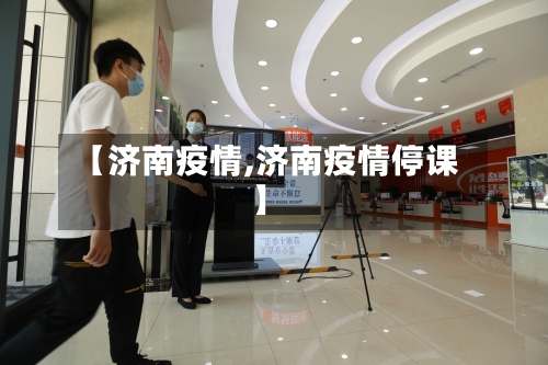 【济南疫情,济南疫情停课】-第3张图片