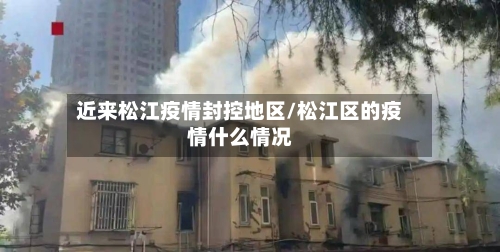 近来松江疫情封控地区/松江区的疫情什么情况-第2张图片