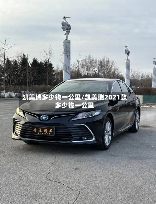 凯美瑞多少钱一公里/凯美瑞2021款多少钱一公里-第2张图片