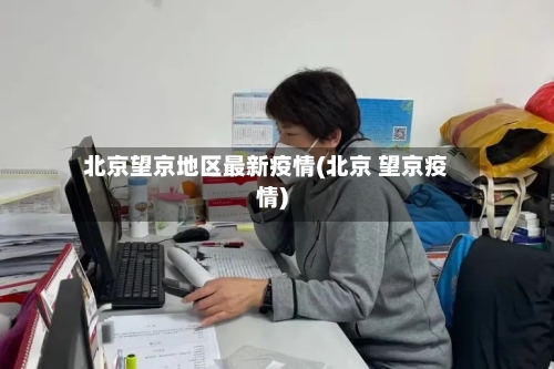 北京望京地区最新疫情(北京 望京疫情)-第1张图片