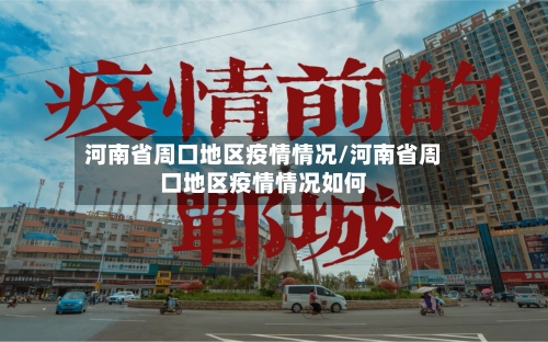 河南省周口地区疫情情况/河南省周口地区疫情情况如何-第1张图片